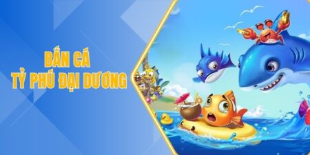 Bắn cá tỷ phú đại dương